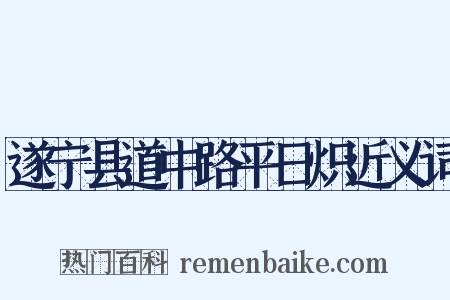 遂宁县道中路平日炽近义词是什么意思的图片